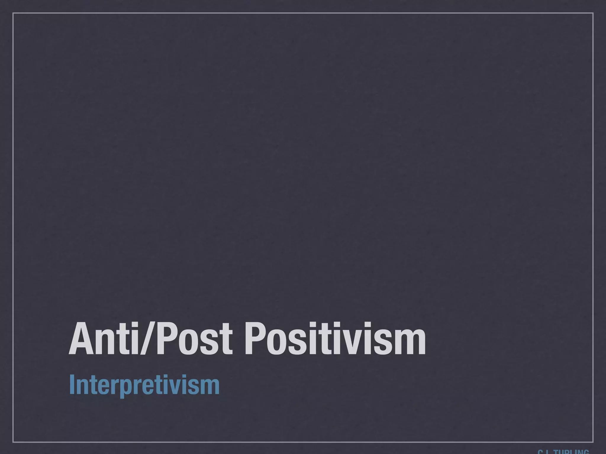 Anti/Post Positivism
Interpretivism
 