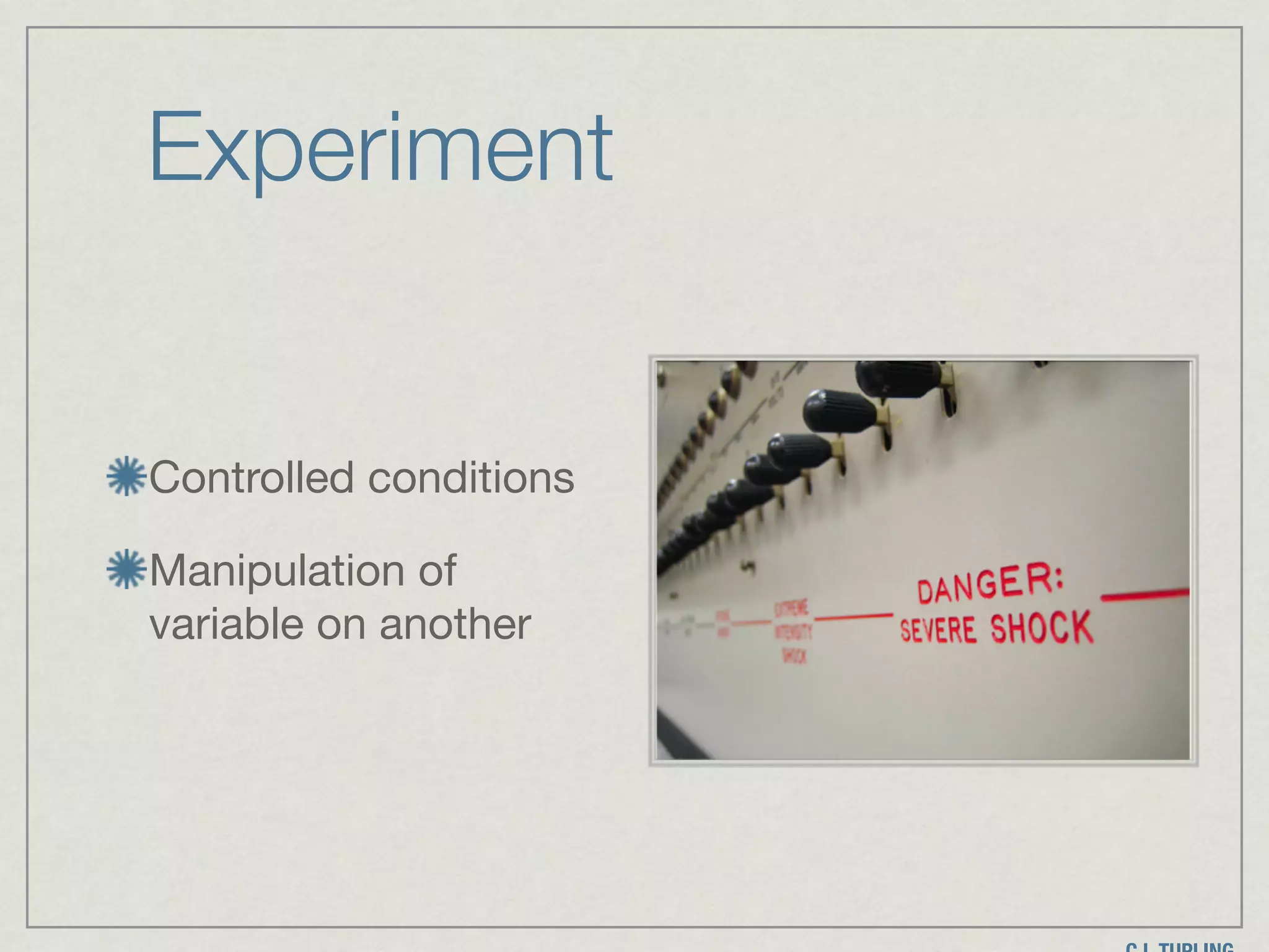 Experiment
Controlled conditions

Manipulation of
variable on another
 