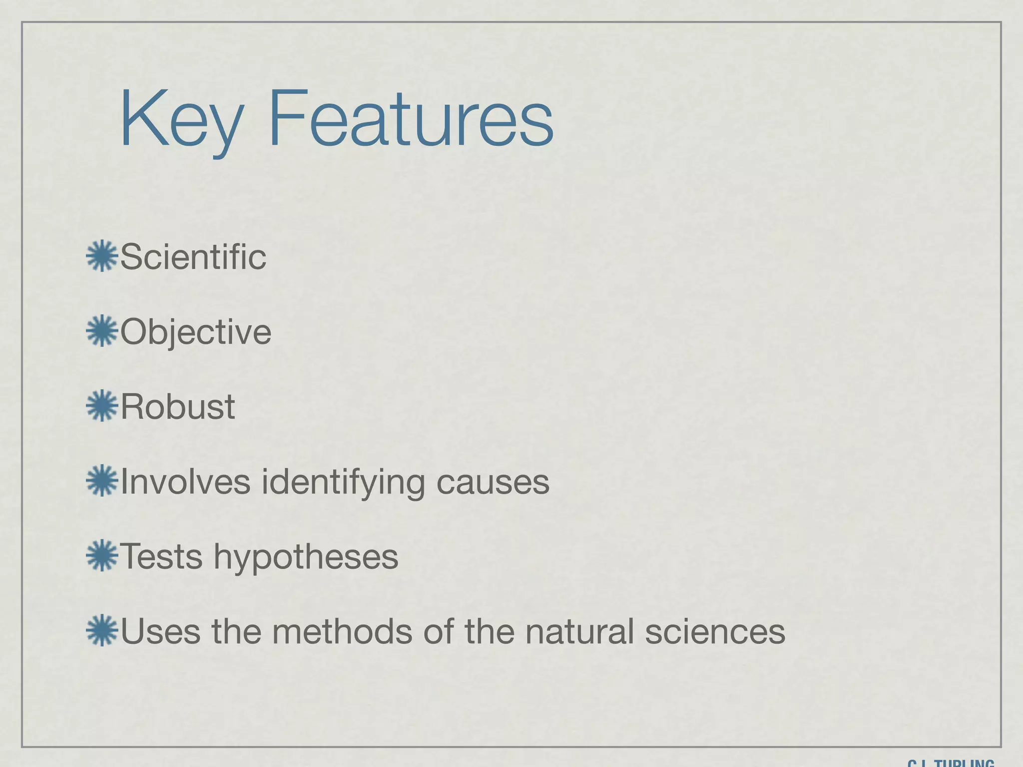 Key Features
Scientific 

Objective

Robust

Involves identifying causes

Tests hypotheses

Uses the methods of the natural sciences
 