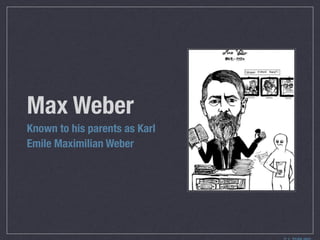 Max Weber
Known to his parents as Karl
Emile Maximilian Weber
 