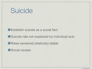 Suicide
Establish suicide as a social fact

Suicide rate not explained by individual acts

Rates remained (relatively) stable

Social causes
 
