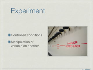 Experiment
Controlled conditions

Manipulation of
variable on another
 