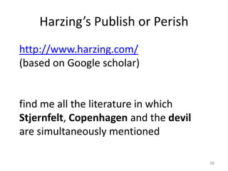 Harzing’s Publish or Perish
http://www.harzing.com/
(based on Google scholar)

find me all the literature in which
Stjernfelt, Copenhagen and the devil
are simultaneously mentioned
58

 