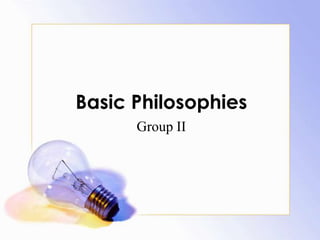 Basic Philosophies
Group II
 