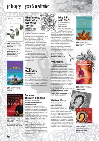 philosophy – yoga & meditation
80
Mindfulness,
Meditation,
and Mind
Fitness
JOEL LEVEY AND
MICHELLE LEVEY
Drawing inspiration and
insight from both ancient and modern
wisdom traditions, the Leveys offer an
accessible guide for anyone seeking clarity,
calm and resilience – and given how many
people still needlessly suffer from
preventable stress-related illness, their
coaching is needed now more than ever!
The practices they include can transform
lives highlighted by pressure to those
resilient to it and the book is just as
accessible to the beginner as it is to the
long-time meditator who may be stuck or
out of practice.
	 This book has been endorsed by a
who’s who of experts on mindfulness,
relaxation, stress reduction and healing,
including Dr. Larry Dossey, His Holiness the
Dalai Lama, Dr. C. Norm Shealy, Dr. Elmer
Green and more.
May I Sit
with You?
A Simple Approach
to Meditation
TOM CATTON
From Tom Catton, best-
selling author of The Mindful
Addict, comes an elegant
and straightforward guide to meditation. 	
Meditation is a powerful reflective practice
and mental discipline with roots in South
East Asia and India. Practised daily by
millions of people, meditating is known to
boost mental focus, improve awareness
and reduce stress. For anyone interested in
greater physical and mental health,
increased mental clarity and reduced
stress, this step-by-step manual takes
readers through mindfulness practices and
techniques that yield endless benefits by
improving mind-body-spirit consciousness.
OF RELATED INTEREST:
Meditation is... £4.99
Meditation Lifestyle £8.99
Simply
Meditation
LYNNE LAUREN
New Edition		
Meditation can help you to focus, relax and
cope with life’s twists and turns. Many of
the meditations in this book are quick and
easy and you can even do some of them as
you go about your daily life – for example,
travelling on a train or waiting in a queue.
Awakening
A Practical Guide to Zen Meditation
YOGI BRAHMASAMHARA
This is a book of wisdom – wisdom for its
understanding of human nature, wisdom for
its answers to the unhappiness in modern
life and wisdom for the person-to-person way
in which it is written. The author is a boy
from the country who knows the modern way
of life and its stresses and distresses first
hand. The book is practical, easy to read and
comprehensive. It is written in a warm,
gentle, easy-to-follow manner. The author
mixes the text with humorous stories about
his Masters and drawn from his own life.
OF RELATED INTEREST:
Complete Idiot’s Guide To Buddhism £16.99
Complete Idiot’s Guide To Short
Meditations £10.99
Zen and The Art of Happiness £9.99
Zen for Beginners £12.99
ISBN: 978 1 57324 649 1
CON | 272pp | 140 x 224
PB £11.99
OF RELATED INTEREST:
Art of Being £11.99
Buddha’s Book of Stress
Reduction £13.99
Soul Soothers £8.99
ISBN: 978 1 937612 83 2
CRP | 200pp | 153 x 254
PB £12.99
ISBN: 978 1 903065 00 6
ZP | 154pp | 140 x 216
PB £9.99
ISBN: 978 1 921878 00 8
ROP | 320pp | 153 x 234 
PB £14.99 inc vat
Mother Mary
Meditations for Grace
ALAN FAIRCHILD
Mother Mary holds you in her
heart and wants to assist you
now, with any matter that is
troubling you, so that you may be free.
No matter what your religious or cultural
background, Mother Mary loves you
unconditionally. Her only need is to help
you heal your heart and open to the divine
being that you are in truth. She knows the
magnificence of your being and she wants
to help you discover this for yourself. Enjoy
meeting this illumined being and allowing
her to guide you into deeper relationship to
divine love and your own spiritual nature.
BA | 58 mins | 125 x 142 
CD £12.99 inc vat
OF RELATED INTEREST:
Mother Mary Oracle
£14.99 inc vat
Success
Through Stillness
Meditation Made Simple
RUSSELL SIMMONS WITH
CHRIS MORROW
In SUCCESS THROUGH STILLNESS,
Simmons shows the connection between
inner peace and outward success through
interviews with other successful leaders in
various industries, and how learning to be
still has been instrumental in his own
career. Simmons attributes his meditation
practice with changing his life for the better
and says that there is no “bad” way to
meditate, only different forms for different
people.
	 In this highly anticipated new book,
Russell Simmons guides readers into
finding greater clarity and focus and
explains how to be healthier in both mind
and body. Simmons breaks down what he’s
learned from masters of meditation into a
guide that is accessible to those unfamiliar
with the practice.
ISBN: 978 1 592 40865 8
GB | 224pp | 140 x 178 
HB £16.99
OF RELATED INTEREST:
Stillness is The Way £9.99
 