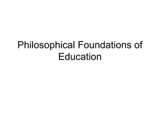 Philosophical Foundations of
Education
 