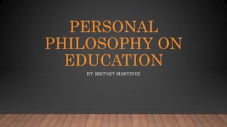 PERSONAL
PHILOSOPHY ON
EDUCATION
BY: BRITNEY MARTINEZ
 