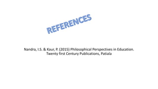 Nandra, I.S. & Kaur, P. (2015) Philosophical Perspectives in Education.
Twenty first Century Publications, Patiala
 