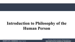 IMUS INSTITUTE OF SCIENCE & TECHNOLOGY
S e n i o r H i g h S c h o o l D e p a r t m e n t
DEARETH JOY L. MAGBANUA, Subject Teacher
Introduction to Philosophy of the
Human Person
 