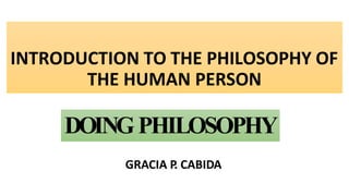 INTRODUCTION TO THE PHILOSOPHY OF
THE HUMAN PERSON
GRACIA P
. CABIDA
DOINGPHILOSOPHY
 