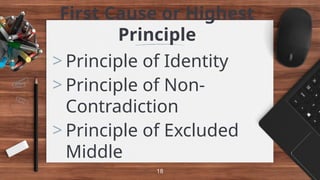 First Cause or Highest
Principle
> Principle of Identity
> Principle of Non-
Contradiction
> Principle of Excluded
Middle
18
 