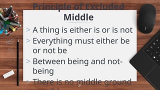 Principle of Excluded
Middle
> A thing is either is or is not
> Everything must either be
or not be
> Between being and not-
being
> There is no middle ground
21
 