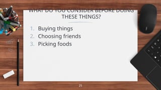 WHAT DO YOU CONSIDER BEFORE DOING
THESE THINGS?
1. Buying things
2. Choosing friends
3. Picking foods
25
 