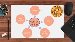 7
whole
total
All
aspects
complete
Big
picture
Holistic
thinking
 