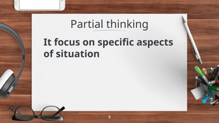 It focus on specific aspects
of situation
Partial thinking
8
 
