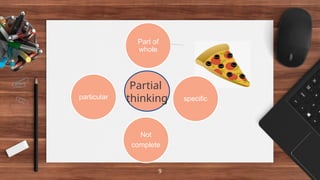 9
Part of
whole
specific
Not
complete
particular
Partial
thinking
 