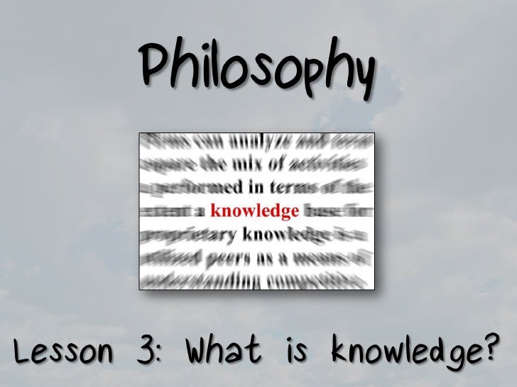 Philosophy Lesson 3 What is Knowledge?