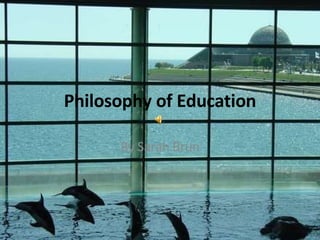 Philosophy of Education By Sarah Brun 
