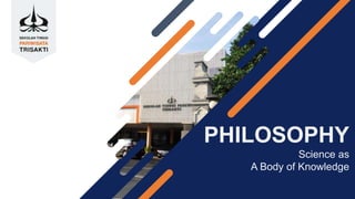 PHILOSOPHY
Science as
A Body of Knowledge
 