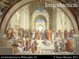 Introduction	





An Introduction to Philosophy: 01   	

    	

   © James Mooney 2012	

 