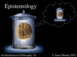 Epistemology	





An Introduction to Philosophy: 02   	

   	

   © James Mooney 2012	

 