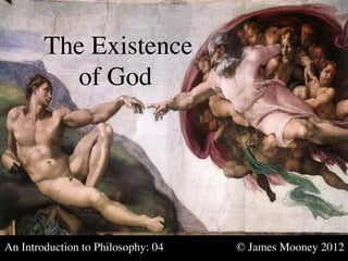The Existence
          	

of God	





An Introduction to Philosophy: 04   	

   	

   © James Mooney 2012	

 