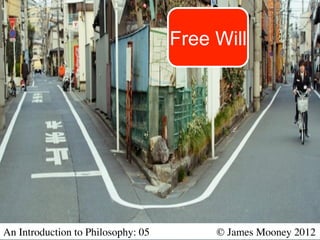 Free Will




An Introduction to Philosophy: 05   	

     	

   © James Mooney 2012	

 