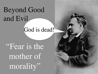 Beyond Good
and Evil
      God is dead!	


“Fear is the
 mother of
 morality”	

 