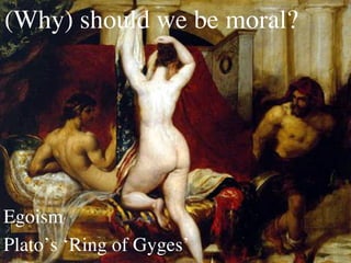 (Why) should we be moral?




Egoism	

Plato’s ‘Ring of Gyges’	

 