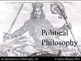 Political
                                          Philosophy
An Introduction to Philosophy: 08   	

     	

   © James Mooney 2012	

 