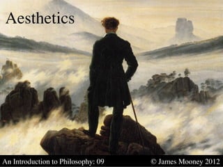 Aesthetics	





An Introduction to Philosophy: 09   	

   	

   © James Mooney 2012	

 