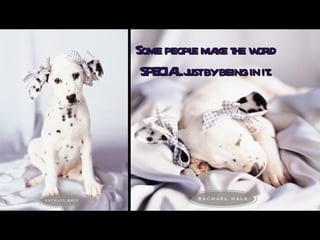 Some people make the world  SPECIAL just by being in it.   