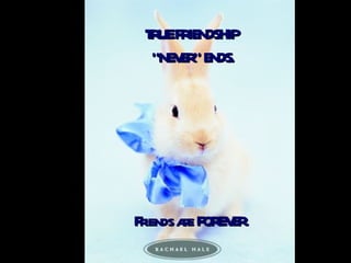 TRUE FRIENDSHIP  "NEVER" ENDS. Friends are FOREVER.   