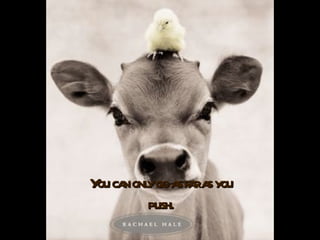 You can only go as far as you  push.   