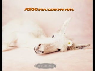 ACTIONS speak louder than words.   