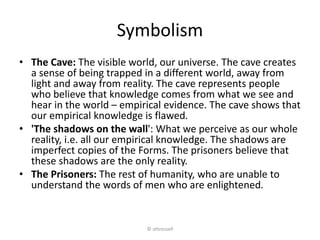 Symbolism
• People outside the cave: These people represent real life or reality.
Plato understands reality as the eternal...