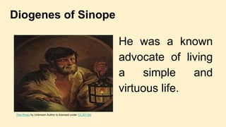 Diogenes of Sinope
● He was a known
advocate of living
a simple and
virtuous life.
This Photo by Unknown Author is license...
