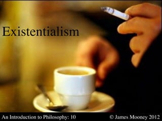 Existentialism	

Existentialism	





An Introduction to Philosophy: 10   	

   	

   © James Mooney 2012	

 