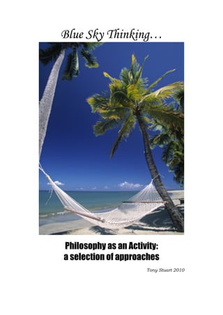 Blue Sky Thinking…
Philosophy as an Activity:
a selection of approaches
Tony Stuart 2010
 