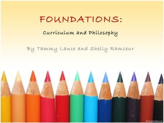 FOUNDATIONS:
Curriculum and Philosophy
By Tammy Lance and Shelly Ramseur
 