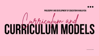 CURRICULUM MODELS
Curriculum and
philosophy and development of education in malaysia
 