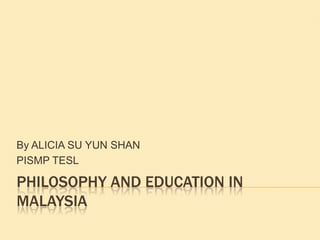 Philosophy and Education in Malaysia By ALICIA SU YUN SHAN PISMP TESL 