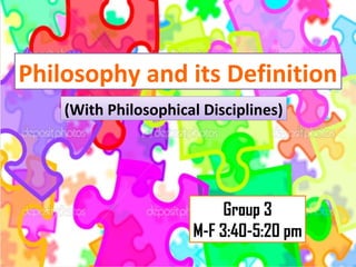 Philosophy and its Definition
(With Philosophical Disciplines)
Group 3
M-F 3:40-5:20 pm
 
