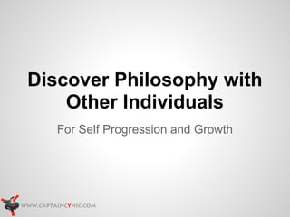 Discover Philosophy with
    Other Individuals
   For Self Progression and Growth
 