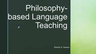 z
Philosophy-
based Language
Teaching
Sherilyn E. Nuesca
 