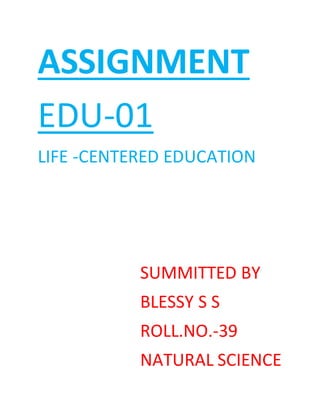 ASSIGNMENT
EDU-01
LIFE -CENTERED EDUCATION
SUMMITTED BY
BLESSY S S
ROLL.NO.-39
NATURAL SCIENCE
 
