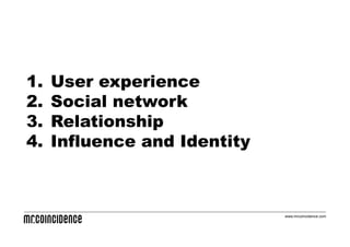 1.    User experience
2.    Social network
3.    Relationship
4.    Influence and Identity



                               www.mrcoincidence.com
 