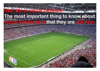 Real life is social network.
The most important thing to know about
social networks is that they are not new.




                                  www.mrcoincidence.com
 