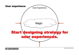 User experience
                  User Experience




                     Magic


    Start designing strategy for
         user experiences.

                                    www.mrcoincidence.com
 
