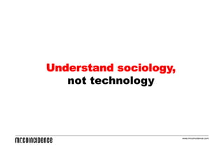 Understand sociology,
   not technology




                        www.mrcoincidence.com
 